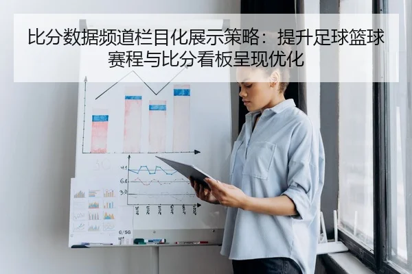 比分数据频道栏目化展示策略：提升足球篮球赛程与比分看板呈现优化