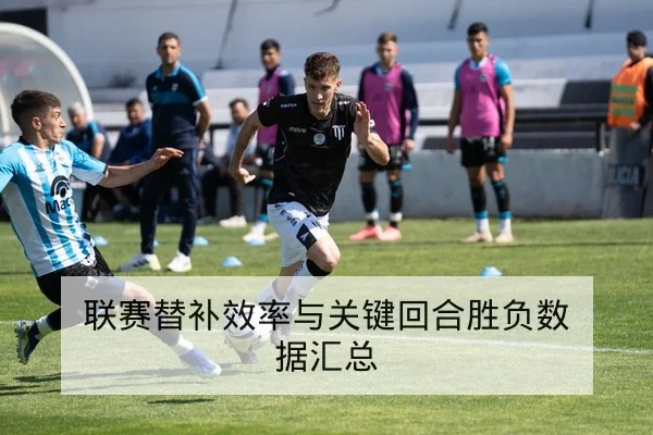 联赛替补效率与关键回合胜负数据汇总